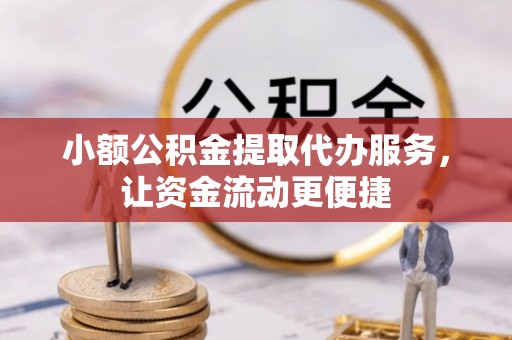 巴楚小额公积金提取代办服务，让资金流动更便捷