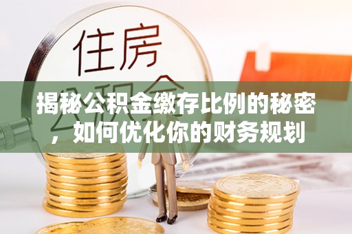 巴楚揭秘公积金缴存比例的秘密，如何优化你的财务规划