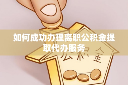 巴楚如何成功办理离职公积金提取代办服务