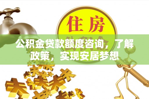 巴楚公积金贷款额度咨询，了解政策，实现安居梦想