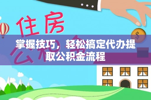 巴楚掌握技巧，轻松搞定代办提取公积金流程