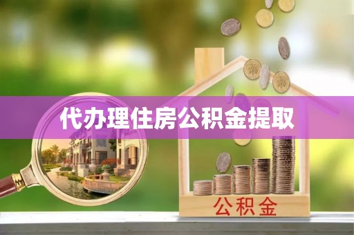 巴楚代办理住房公积金提取