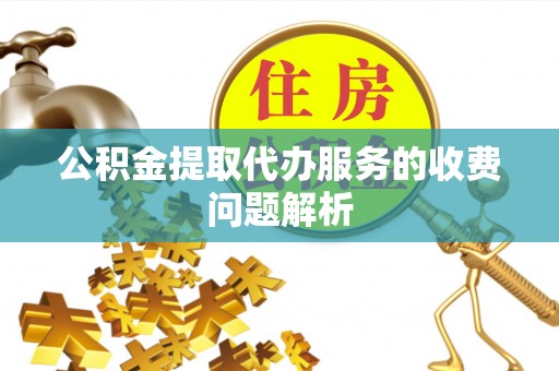 巴楚公积金提取代办服务的收费问题解析