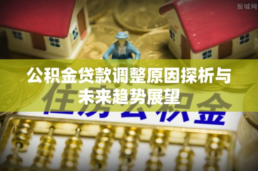 巴楚公积金贷款调整原因探析与未来趋势展望