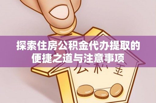 巴楚探索住房公积金代办提取的便捷之道与注意事项