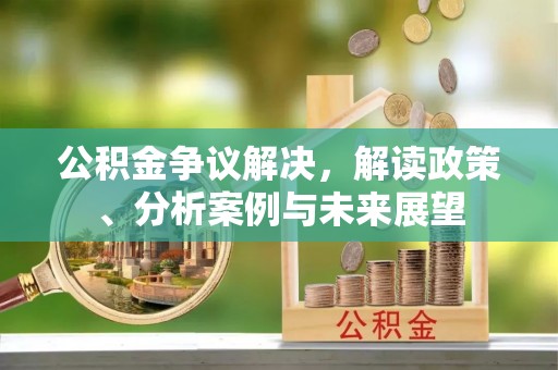 巴楚公积金争议解决，解读政策、分析案例与未来展望