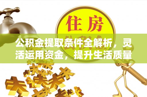 巴楚公积金提取条件全解析，灵活运用资金，提升生活质量