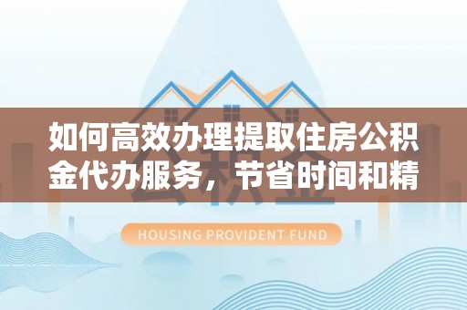 巴楚如何高效办理提取住房公积金代办服务，节省时间和精力
