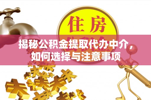 巴楚揭秘公积金提取代办中介，如何选择与注意事项