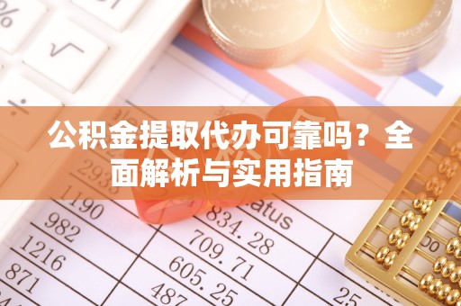 巴楚公积金提取代办可靠吗？全面解析与实用指南