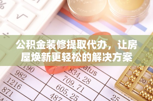 巴楚公积金装修提取代办，让房屋焕新更轻松的解决方案