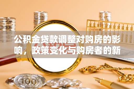 巴楚公积金贷款调整对购房的影响，政策变化与购房者的新选择