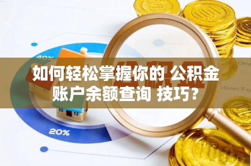 巴楚如何轻松掌握你的 公积金账户余额查询 技巧？