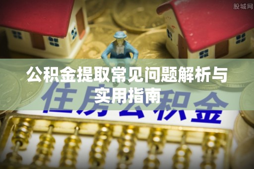 巴楚公积金提取常见问题解析与实用指南