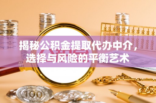 巴楚揭秘公积金提取代办中介，选择与风险的平衡艺术