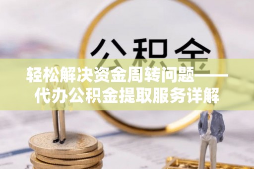 巴楚轻松解决资金周转问题——代办公积金提取服务详解