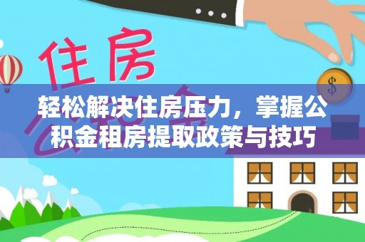 巴楚轻松解决住房压力，掌握公积金租房提取政策与技巧