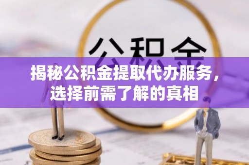 巴楚揭秘公积金提取代办服务，选择前需了解的真相