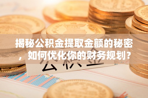 巴楚揭秘公积金提取金额的秘密，如何优化你的财务规划？