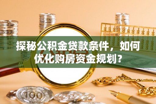 巴楚探秘公积金贷款条件，如何优化购房资金规划？