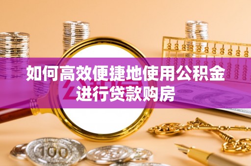 巴楚如何高效便捷地使用公积金进行贷款购房