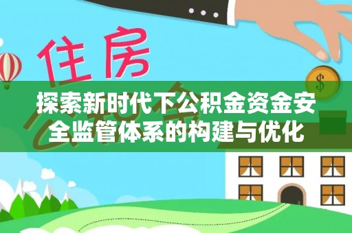 巴楚探索新时代下公积金资金安全监管体系的构建与优化