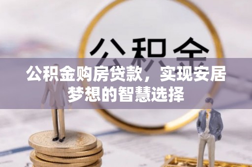 巴楚公积金购房贷款，实现安居梦想的智慧选择