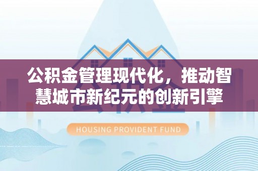 巴楚公积金管理现代化，推动智慧城市新纪元的创新引擎