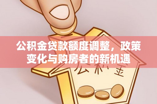 巴楚公积金贷款额度调整，政策变化与购房者的新机遇