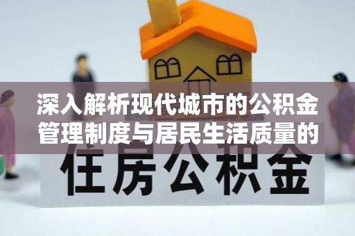 巴楚深入解析现代城市的公积金管理制度与居民生活质量的提升