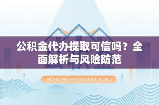 巴楚公积金代办提取可信吗？全面解析与风险防范