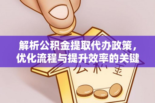 巴楚解析公积金提取代办政策，优化流程与提升效率的关键