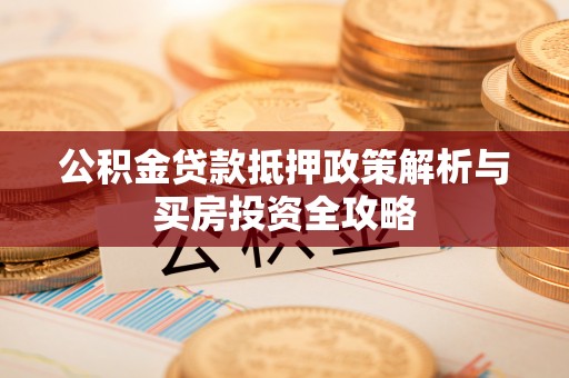 巴楚公积金贷款抵押政策解析与买房投资全攻略