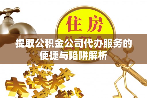 巴楚提取公积金公司代办服务的便捷与陷阱解析