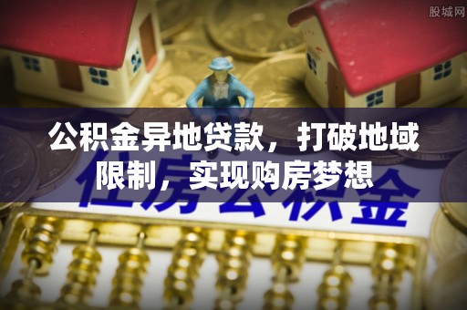 巴楚公积金异地贷款，打破地域限制，实现购房梦想