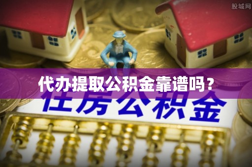 巴楚代办提取公积金靠谱吗？