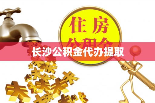 巴楚长沙公积金代办提取