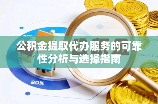 巴楚公积金提取代办服务的可靠性分析与选择指南