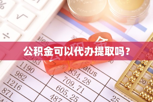 巴楚公积金可以代办提取吗？