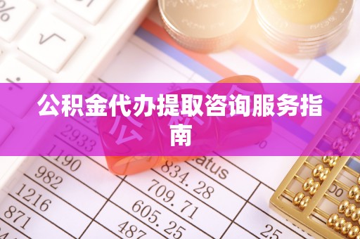 巴楚公积金代办提取咨询服务指南