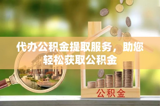 巴楚代办公积金提取服务，助您轻松获取公积金