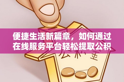 巴楚便捷生活新篇章，如何通过在线服务平台轻松提取公积金