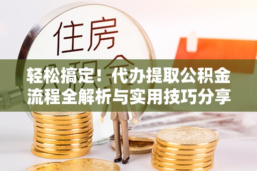 巴楚轻松搞定！代办提取公积金流程全解析与实用技巧分享