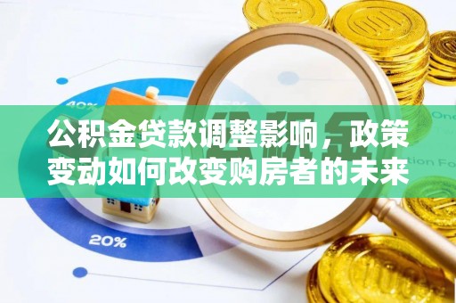 巴楚公积金贷款调整影响，政策变动如何改变购房者的未来？