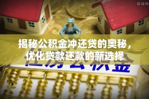巴楚揭秘公积金冲还贷的奥秘，优化贷款还款的新选择