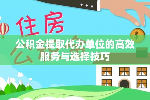 巴楚公积金提取代办单位的高效服务与选择技巧