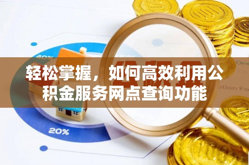 巴楚轻松掌握，如何高效利用公积金服务网点查询功能