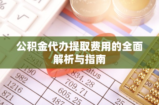 巴楚公积金代办提取费用的全面解析与指南