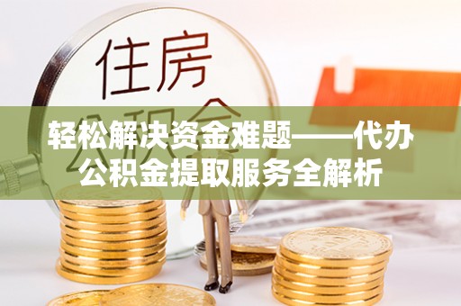 巴楚轻松解决资金难题——代办公积金提取服务全解析