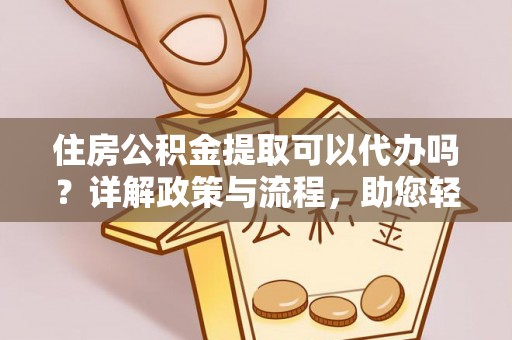 巴楚住房公积金提取可以代办吗？详解政策与流程，助您轻松解决疑问